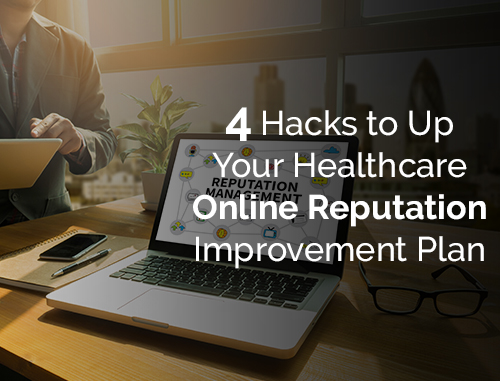 4 Hacks to Up Your Healthcare Online Reputation Improvement Plan